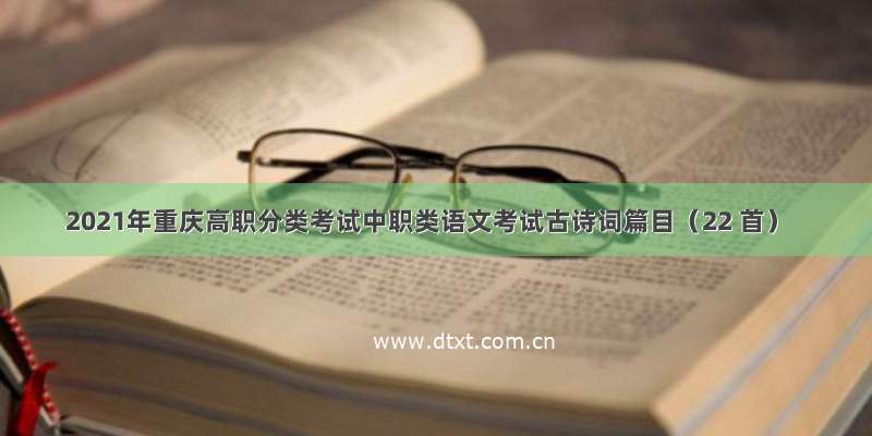 2021年重庆高职分类考试中职类语文考试古诗词篇目（22 首）