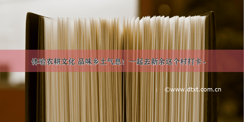 体验农耕文化 品味乡土气息！一起去新余这个村打卡~