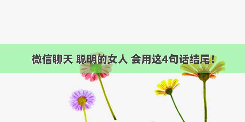 微信聊天 聪明的女人 会用这4句话结尾！