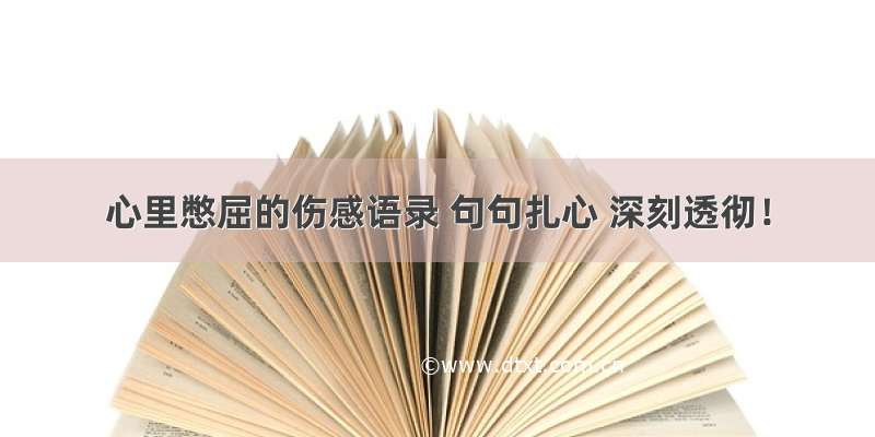 心里憋屈的伤感语录 句句扎心 深刻透彻！