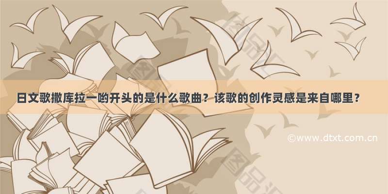 日文歌撒库拉一哟开头的是什么歌曲？该歌的创作灵感是来自哪里？