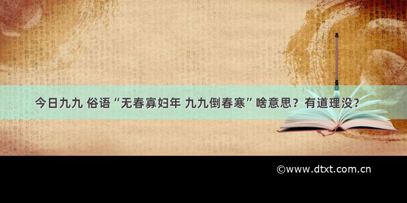 今日九九 俗语“无春寡妇年 九九倒春寒”啥意思？有道理没？