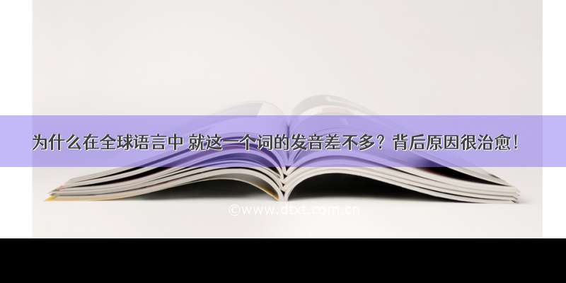 为什么在全球语言中 就这一个词的发音差不多？背后原因很治愈！