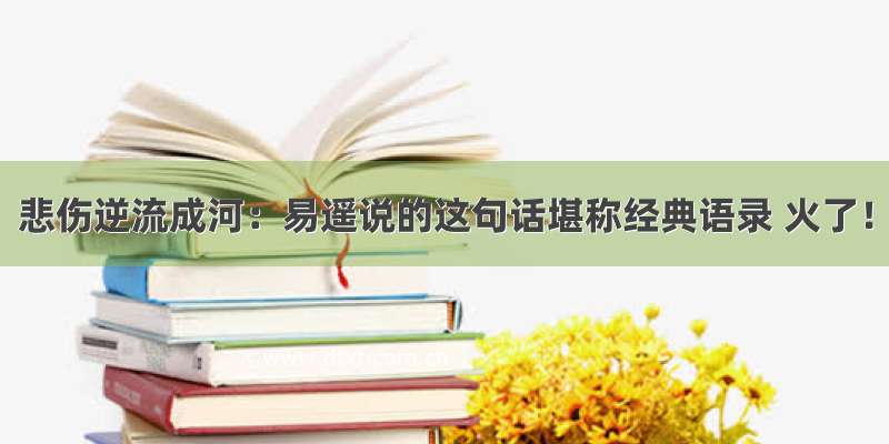 悲伤逆流成河：易遥说的这句话堪称经典语录 火了！