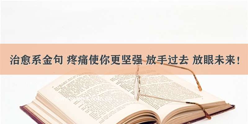 治愈系金句 疼痛使你更坚强 放手过去 放眼未来！