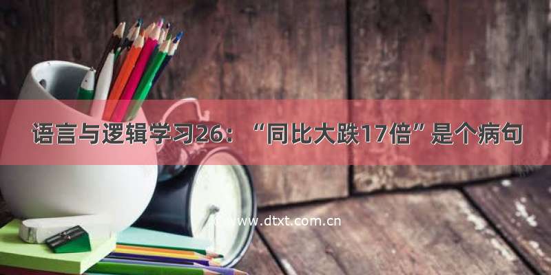 语言与逻辑学习26：“同比大跌17倍”是个病句