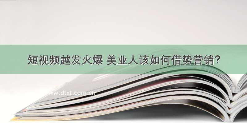 短视频越发火爆 美业人该如何借势营销？