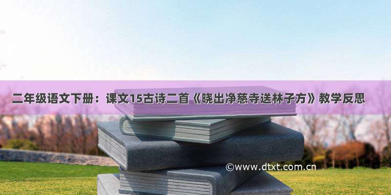 二年级语文下册：课文15古诗二首《晓出净慈寺送林子方》教学反思