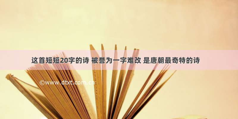 这首短短20字的诗 被誉为一字难改 是唐朝最奇特的诗