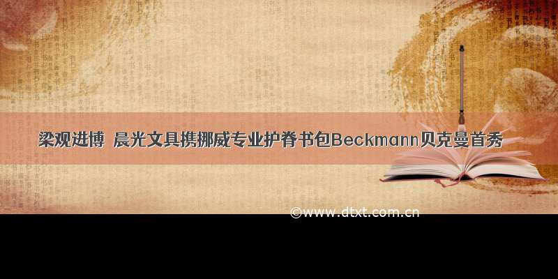 梁观进博｜晨光文具携挪威专业护脊书包Beckmann贝克曼首秀