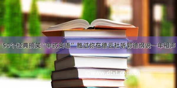 50个经典搞笑“中式英语” 胜过你在德云社听郭德纲说一年相声