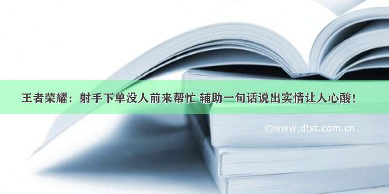 王者荣耀：射手下单没人前来帮忙 辅助一句话说出实情让人心酸！