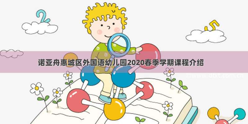 诺亚舟惠城区外国语幼儿园2020春季学期课程介绍