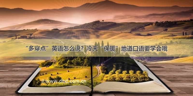 “多穿点”英语怎么说？冷天“保暖”地道口语要学会哦