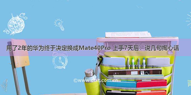 用了2年的华为终于决定换成Mate40Pro 上手7天后：说几句掏心话