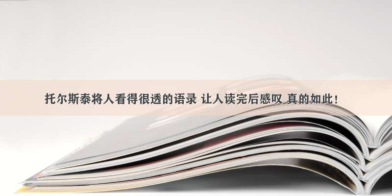 托尔斯泰将人看得很透的语录 让人读完后感叹 真的如此！