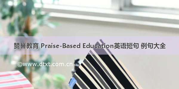 赞誉教育 Praise-Based Education英语短句 例句大全