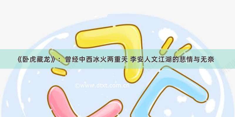 《卧虎藏龙》：曾经中西冰火两重天 李安人文江湖的悲情与无奈