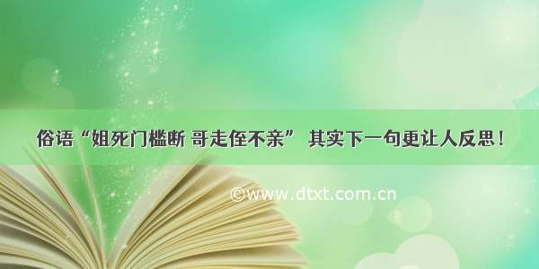 俗语“姐死门槛断 哥走侄不亲” 其实下一句更让人反思！