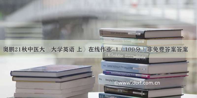 奥鹏21秋中医大《大学英语 上》在线作业-1（100分）非免费答案答案