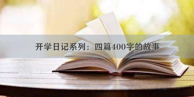 开学日记系列：四篇400字的故事