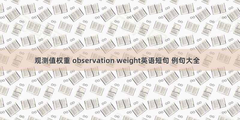 观测值权重 observation weight英语短句 例句大全