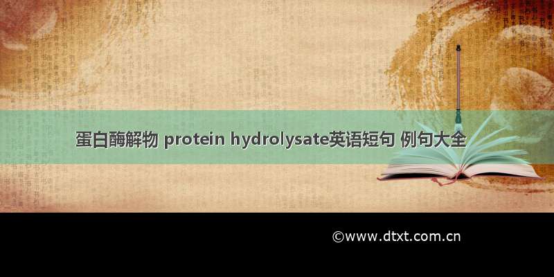 蛋白酶解物 protein hydrolysate英语短句 例句大全