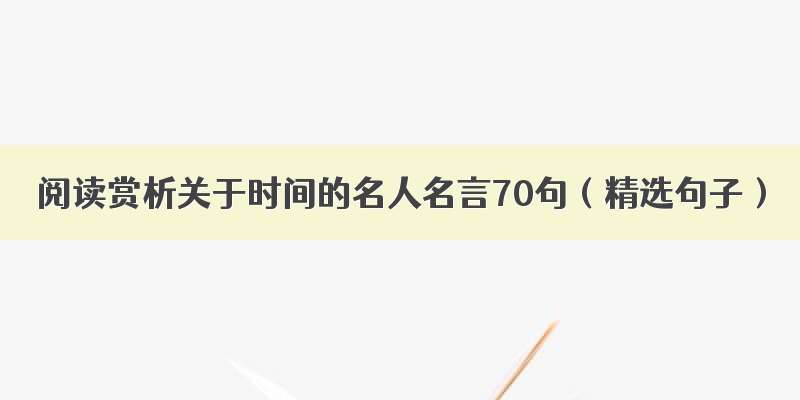 阅读赏析关于时间的名人名言70句（精选句子）