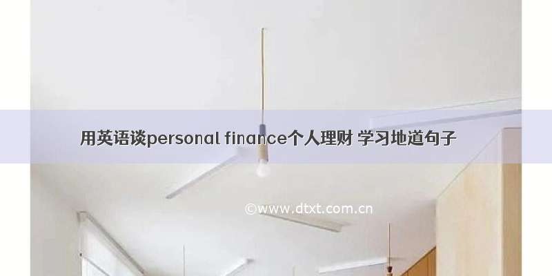 用英语谈personal finance个人理财 学习地道句子