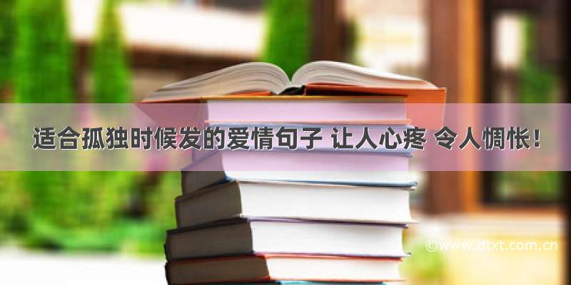 适合孤独时候发的爱情句子 让人心疼 令人惆怅！