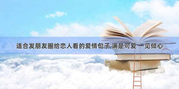 适合发朋友圈给恋人看的爱情句子 满是可爱 一见倾心