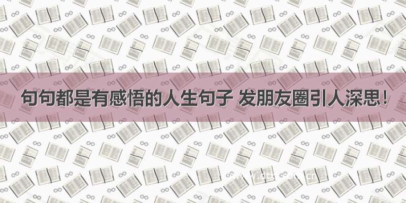 句句都是有感悟的人生句子 发朋友圈引人深思！