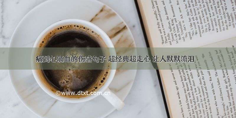 痛到心滴血的伤感句子 超经典超走心 让人默默流泪