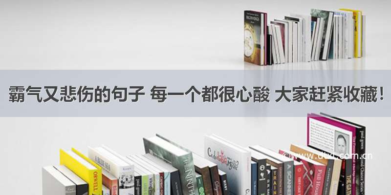 霸气又悲伤的句子 每一个都很心酸 大家赶紧收藏！