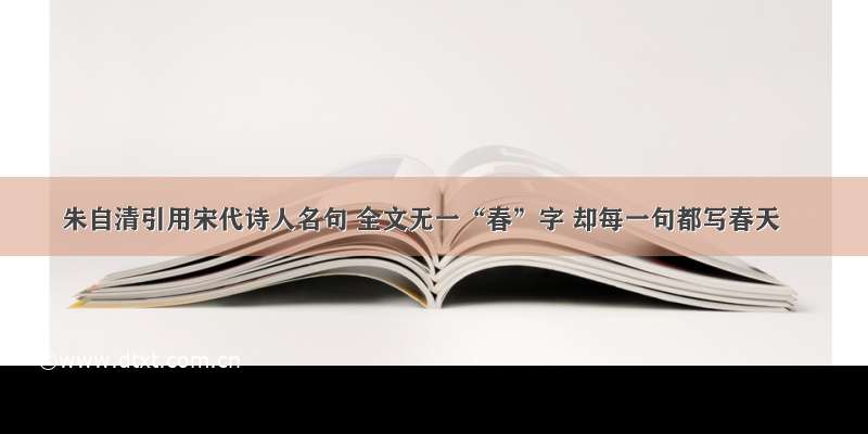 朱自清引用宋代诗人名句 全文无一“春”字 却每一句都写春天