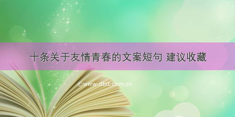 十条关于友情青春的文案短句 建议收藏