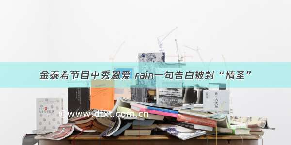 金泰希节目中秀恩爱 rain一句告白被封“情圣”