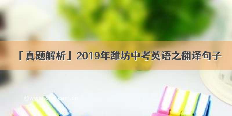 「真题解析」2019年潍坊中考英语之翻译句子