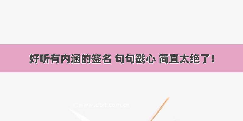 好听有内涵的签名 句句戳心 简直太绝了！