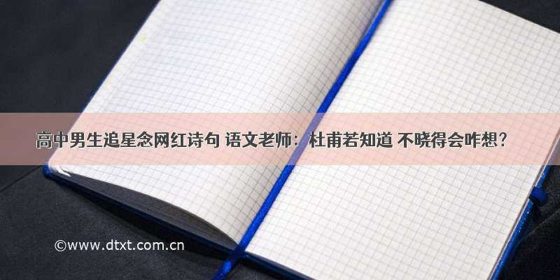 高中男生追星念网红诗句 语文老师：杜甫若知道 不晓得会咋想？