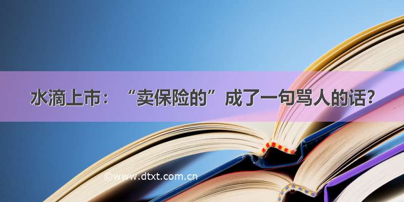 水滴上市：“卖保险的”成了一句骂人的话？