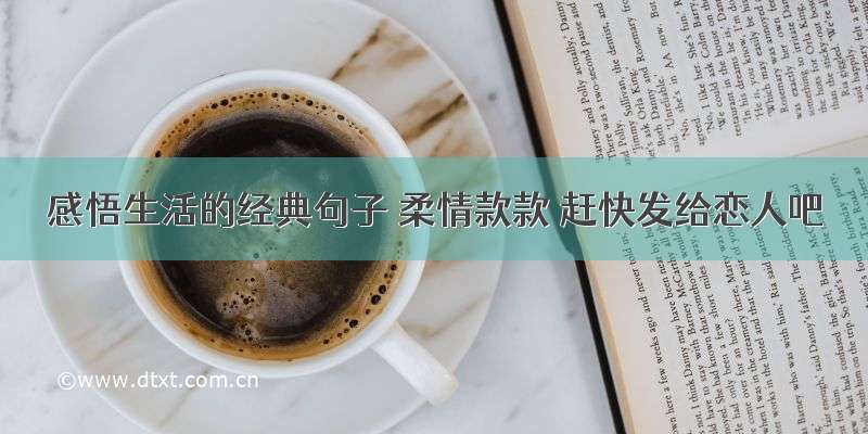 感悟生活的经典句子 柔情款款 赶快发给恋人吧