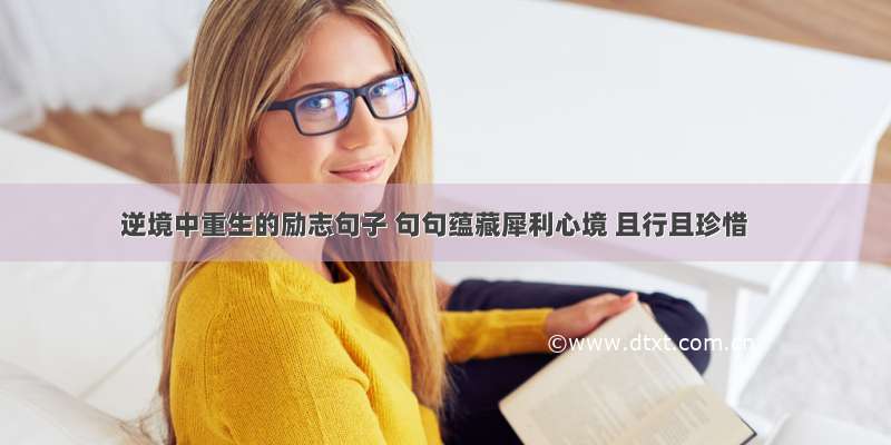 逆境中重生的励志句子 句句蕴藏犀利心境 且行且珍惜