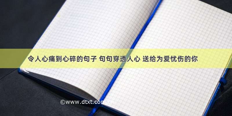 令人心痛到心碎的句子 句句穿透人心 送给为爱忧伤的你