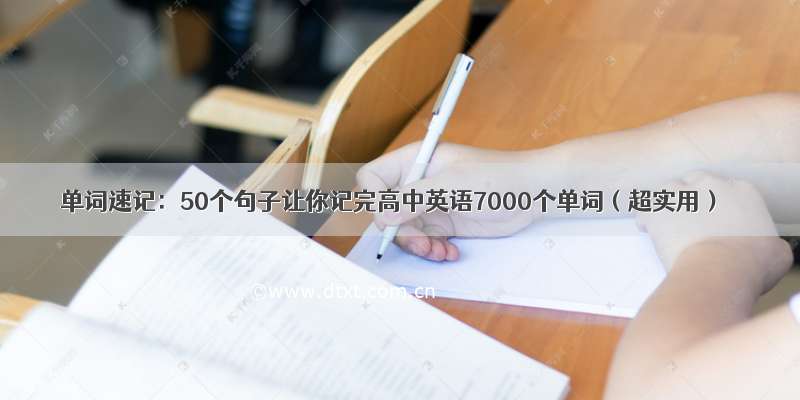 单词速记：50个句子让你记完高中英语7000个单词（超实用）