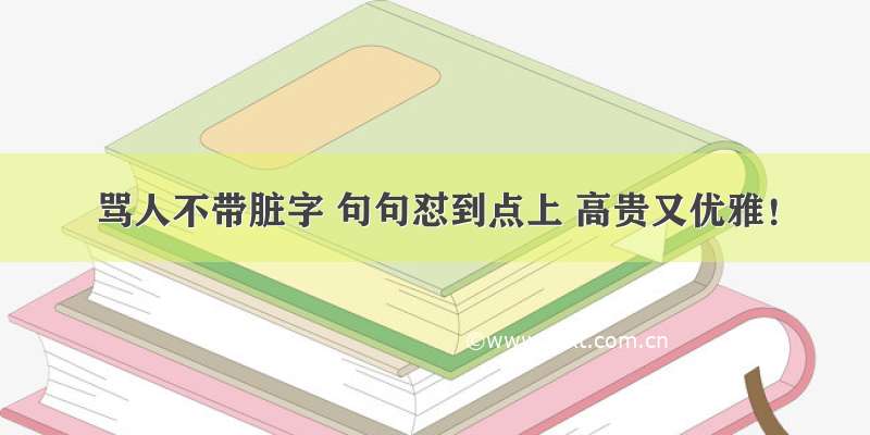 骂人不带脏字 句句怼到点上 高贵又优雅！