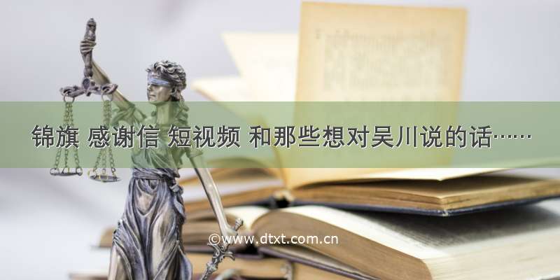 锦旗 感谢信 短视频 和那些想对吴川说的话……