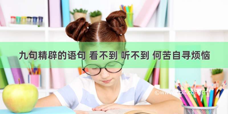 九句精辟的语句 看不到 听不到 何苦自寻烦恼