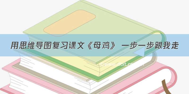 用思维导图复习课文《母鸡》 一步一步跟我走