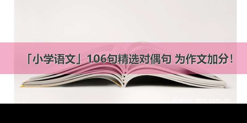 「小学语文」106句精选对偶句 为作文加分！